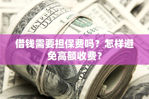 武汉借钱需要担保费吗？怎样避免高额收费？