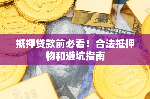 武汉抵押贷款前必看！合法抵押物和避坑指南
