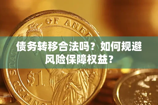 武汉债务转移合法吗？如何规避风险保障权益？