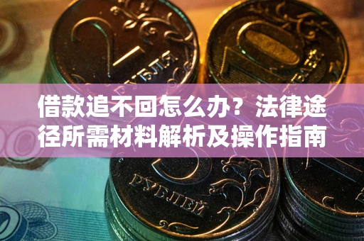 武汉借款追不回怎么办?法律途径所需材料解析及操作指南 武汉借款追不回怎么办?法律途径所需材料解析及操作指南