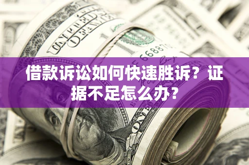 武汉借款诉讼如何快速胜诉？证据不足怎么办？