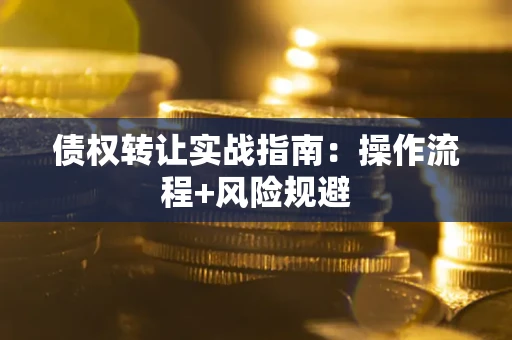 武汉债权转让实战指南：操作流程+风险规避