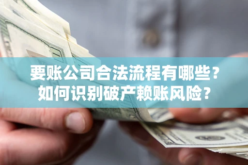 武汉要账公司合法流程有哪些？如何识别破产赖账风险？