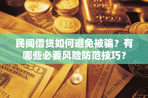 武汉民间借贷如何避免被骗？有哪些必要风险防范技巧？