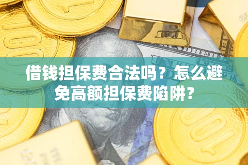 武汉借钱担保费合法吗？怎么避免高额担保费陷阱？
