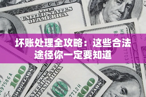 武汉坏账处理全攻略：这些合法途径你一定要知道