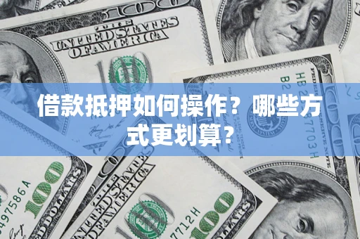 武汉借款抵押如何操作？哪些方式更划算？