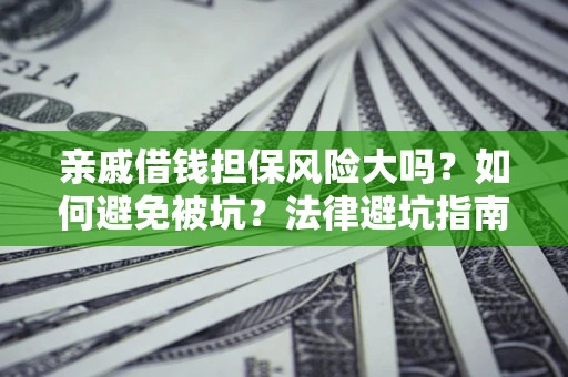 武汉亲戚借钱担保风险大吗？如何避免被坑？法律避坑指南