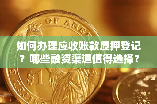武汉如何办理应收账款质押登记？哪些融资渠道值得选择？