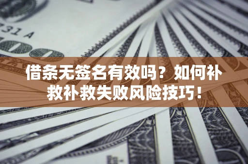 武汉借条无签名有效吗？如何补救补救失败风险技巧！