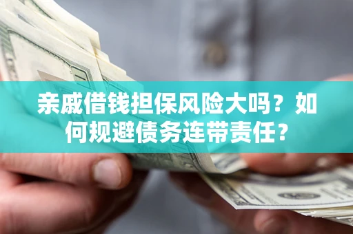 武汉亲戚借钱担保风险大吗？如何规避债务连带责任？